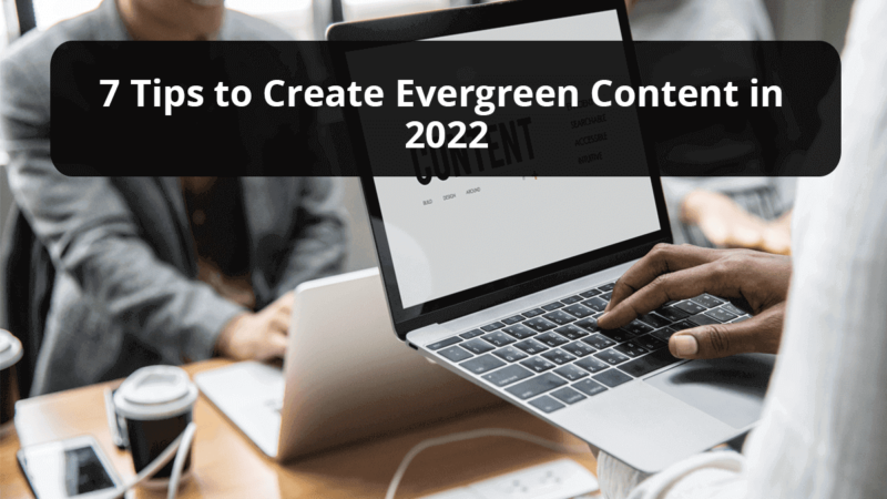 7 Tips to Create Evergreen Content in 2022
