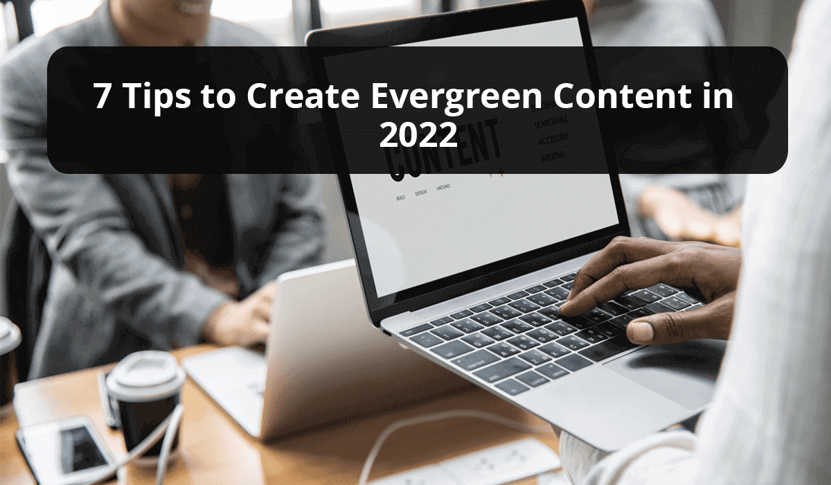 7 Tips to Create Evergreen Content in 2022