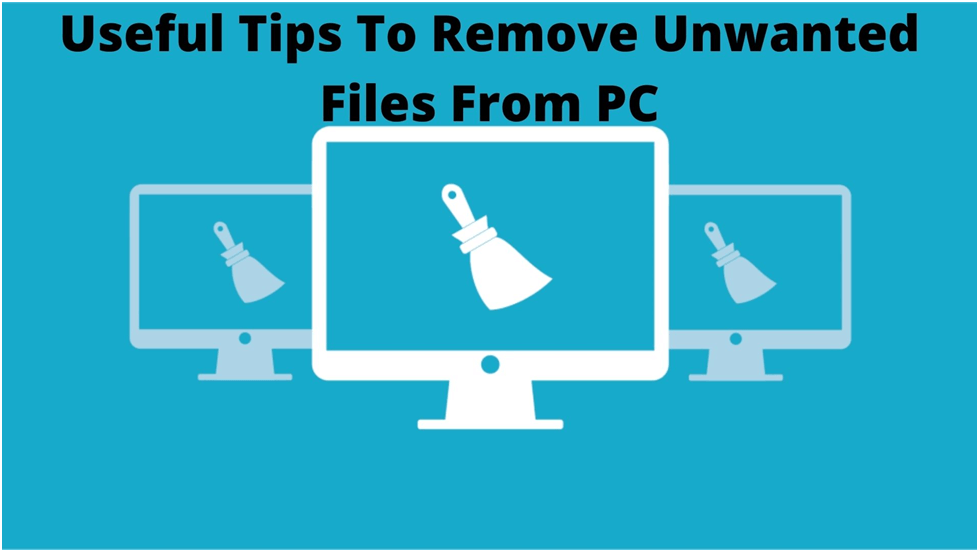 Useful Tips To Remove Unwanted Files From PC
