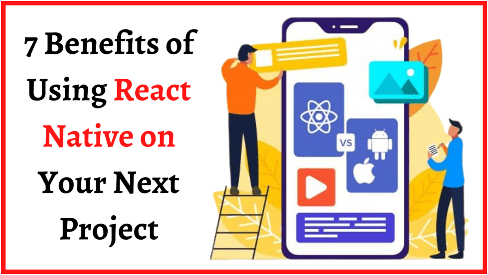 7 Benefits of Using React Native on Your Next Project