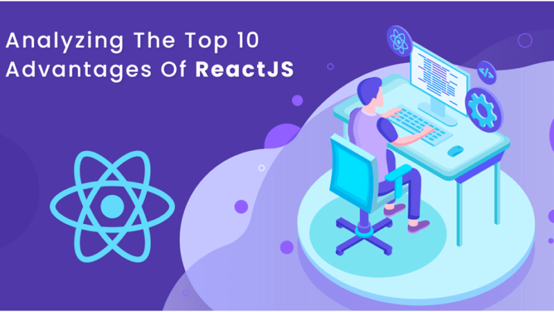 Analyzing the Top 10 Advantages Of ReactJS