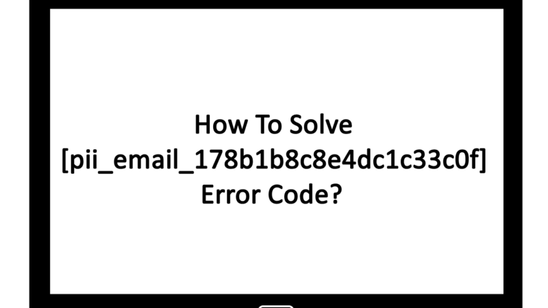 Methods To Fix [pii_email_178b1b8c8e4dc1c33c0f] Error Code
