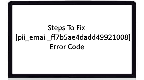 Steps To Fix [pii_email_ff7b5ae4dadd49921008] Error code