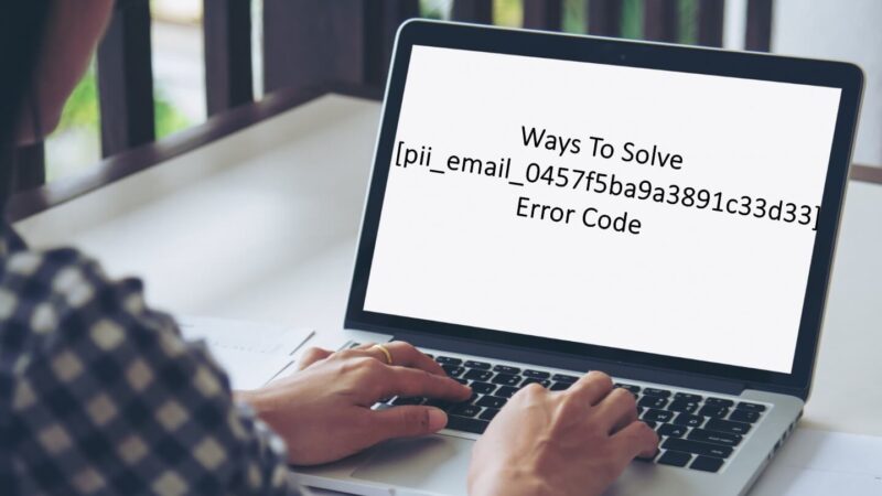 Ways To Solve [pii_email_0457f5ba9a3891c33d33] Error Code