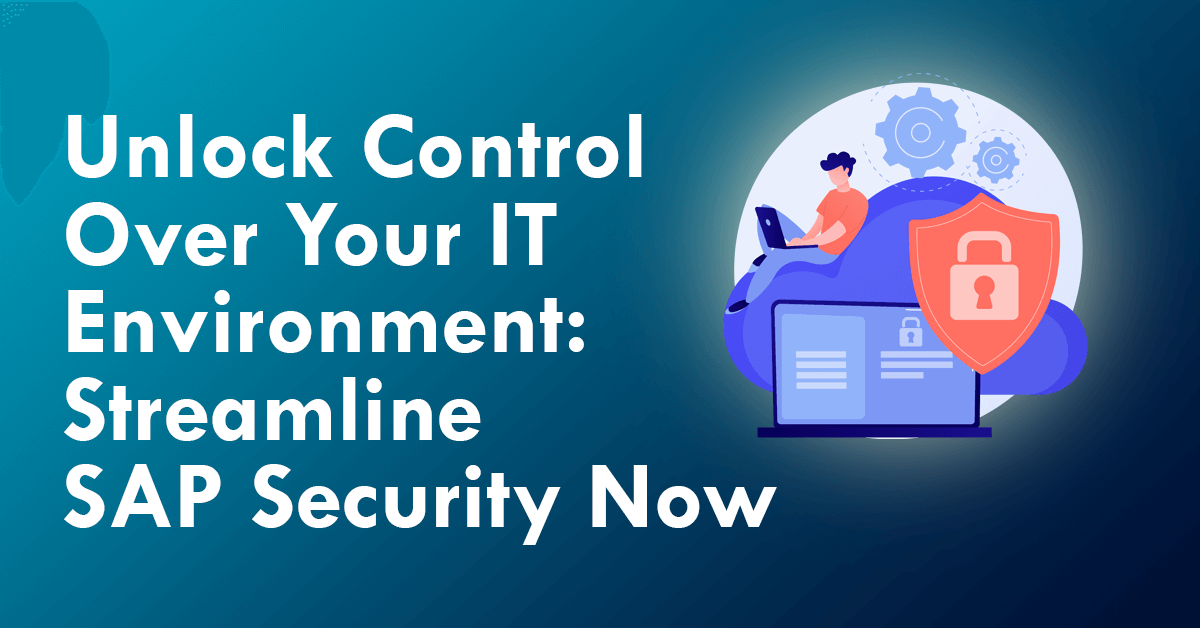 Unlock Control Over Your IT Environment: Streamline SAP Security Now