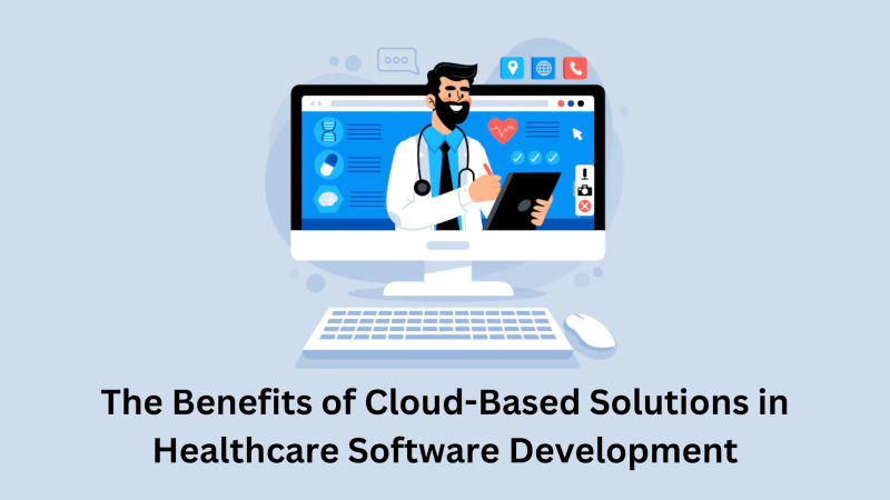 The Benefits of Cloud-Based Solutions in Healthcare Software Development